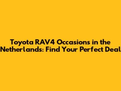 Toyota RAV4 Occasions in the Netherlands: Find Your Perfect Deal