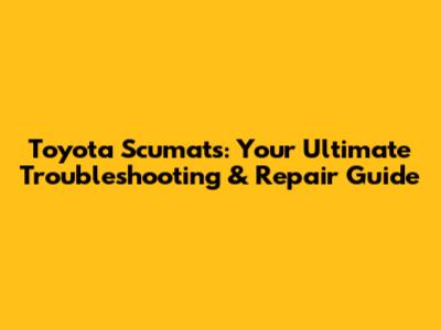 Toyota Scumats: Your Ultimate Troubleshooting & Repair Guide
