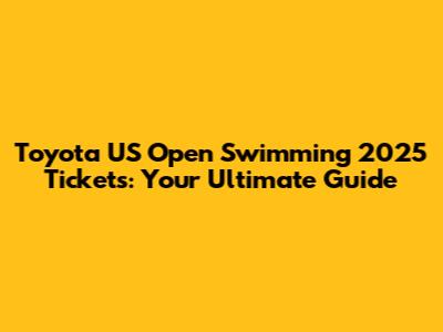 Toyota US Open Swimming 2025 Tickets: Your Ultimate Guide