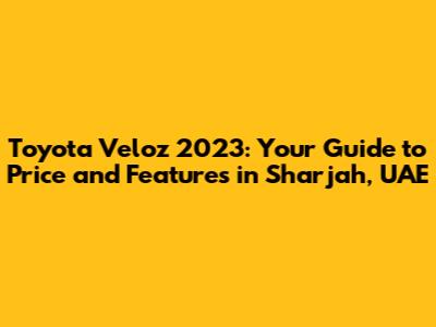 Toyota Veloz 2023: Your Guide to Price and Features in Sharjah, UAE