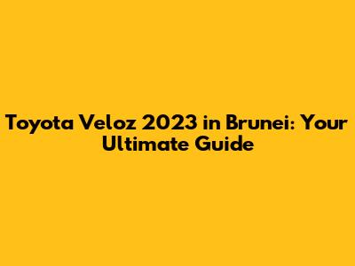 Toyota Veloz 2023 in Brunei: Your Ultimate Guide