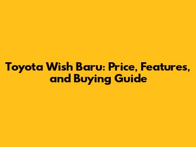 Toyota Wish Baru: Price, Features, and Buying Guide