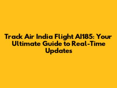 Track Air India Flight AI185: Your Ultimate Guide to Real-Time Updates
