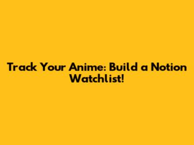 Track Your Anime: Build a Notion Watchlist!