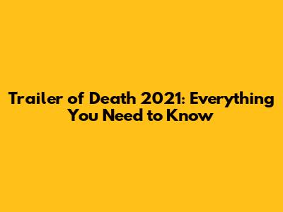 Trailer of Death 2021: Everything You Need to Know