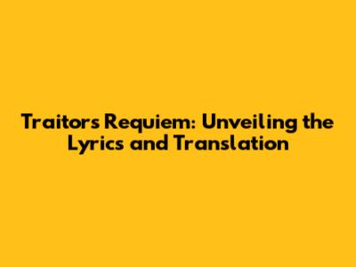 Traitor's Requiem: Unveiling the Lyrics and Translation