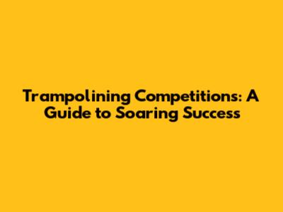 Trampolining Competitions: A Guide to Soaring Success