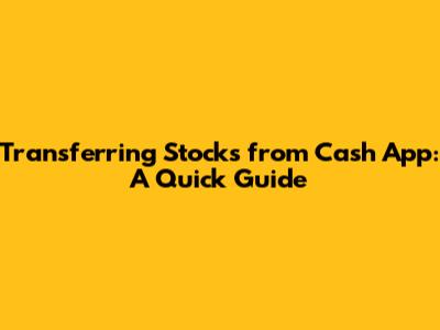 Transferring Stocks from Cash App: A Quick Guide