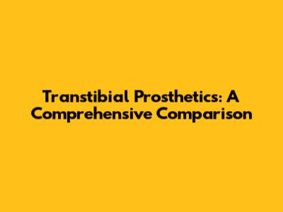 Transtibial Prosthetics: A Comprehensive Comparison