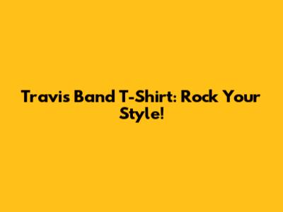 Travis Band T-Shirt: Rock Your Style!