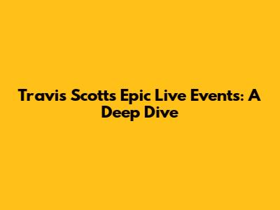 Travis Scott's Epic Live Events: A Deep Dive