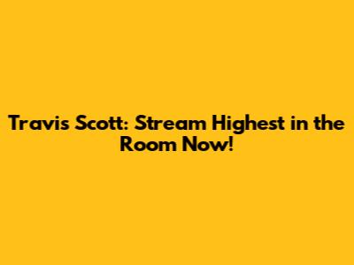Travis Scott: Stream 'Highest in the Room' Now!