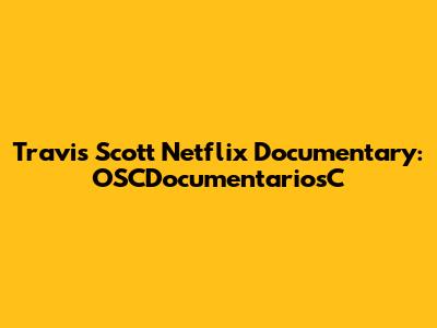 Travis Scott Netflix Documentary: OSCDocumentariosC
