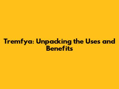 Tremfya: Unpacking the Uses and Benefits