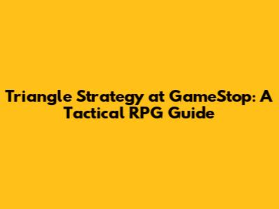 Triangle Strategy at GameStop: A Tactical RPG Guide