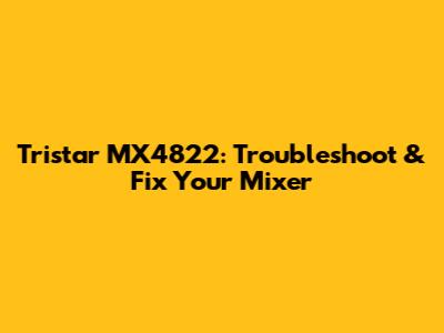 Tristar MX4822: Troubleshoot & Fix Your Mixer