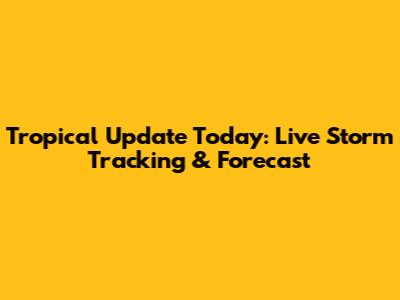 Tropical Update Today: Live Storm Tracking & Forecast