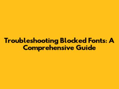 Troubleshooting Blocked Fonts: A Comprehensive Guide