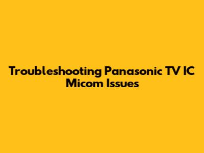 Troubleshooting Panasonic TV IC Micom Issues