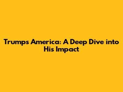 Trump's America: A Deep Dive into His Impact