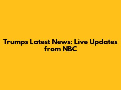 Trump's Latest News: Live Updates from NBC