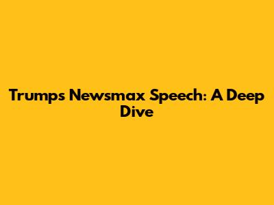 Trump's Newsmax Speech: A Deep Dive