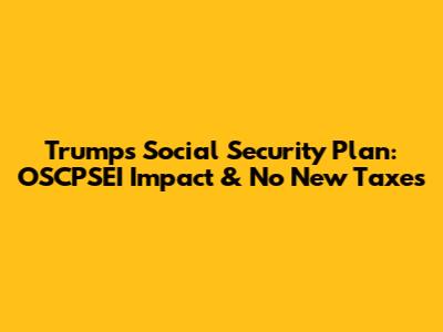 Trump's Social Security Plan: OSCPSEI Impact & No New Taxes