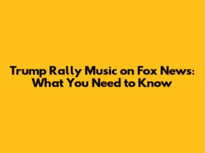 Trump Rally Music on Fox News: What You Need to Know