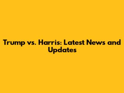 Trump vs. Harris: Latest News and Updates