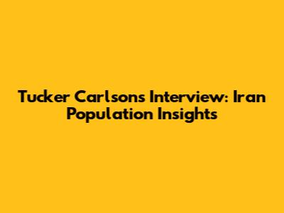 Tucker Carlson's Interview: Iran Population Insights