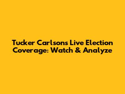 Tucker Carlson's Live Election Coverage: Watch & Analyze