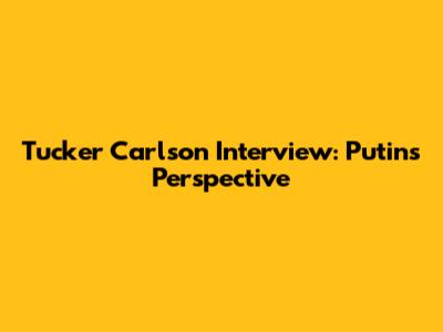 Tucker Carlson Interview: Putin's Perspective