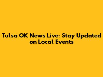 Tulsa OK News Live: Stay Updated on Local Events