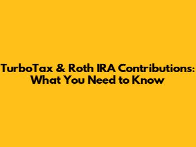 TurboTax & Roth IRA Contributions: What You Need to Know