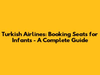 Turkish Airlines: Booking Seats for Infants - A Complete Guide