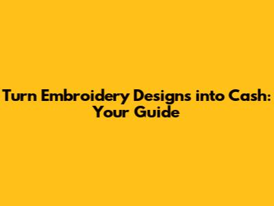 Turn Embroidery Designs into Cash: Your Guide