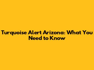 Turquoise Alert Arizona: What You Need to Know