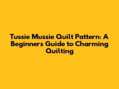Tussie Mussie Quilt Pattern: A Beginner's Guide to Charming Quilting