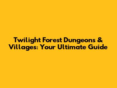 Twilight Forest Dungeons & Villages: Your Ultimate Guide