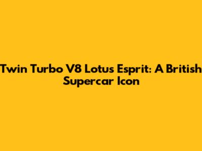 Twin Turbo V8 Lotus Esprit: A British Supercar Icon