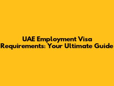 UAE Employment Visa Requirements: Your Ultimate Guide