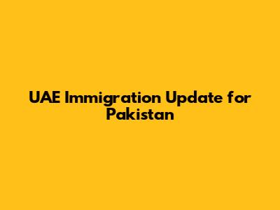 UAE Immigration Update for Pakistan