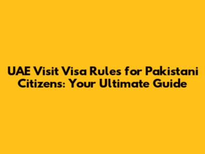 UAE Visit Visa Rules for Pakistani Citizens: Your Ultimate Guide