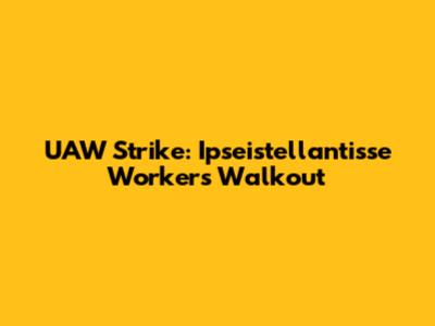 UAW Strike: Ipseistellantisse Workers' Walkout