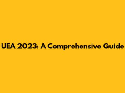 UEA 2023: A Comprehensive Guide