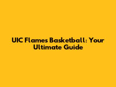 UIC Flames Basketball: Your Ultimate Guide