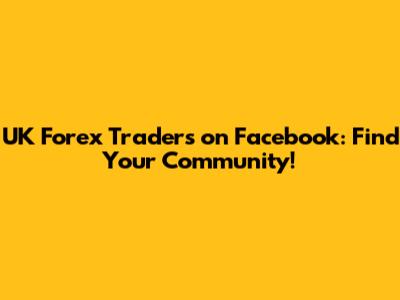 UK Forex Traders on Facebook: Find Your Community!