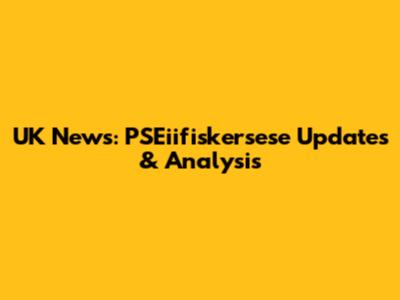 UK News: PSEiifiskersese Updates & Analysis