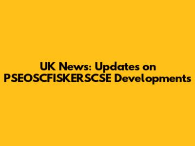 UK News: Updates on PSEOSCFISKERSCSE Developments