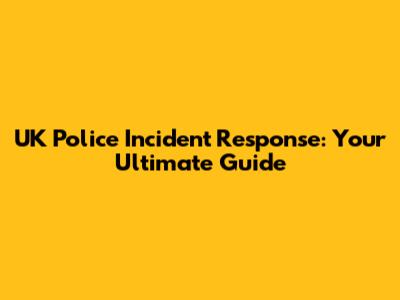 UK Police Incident Response: Your Ultimate Guide